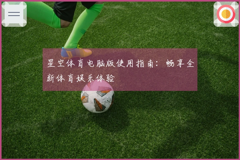 星空体育电脑版使用指南：畅享全新体育娱乐体验