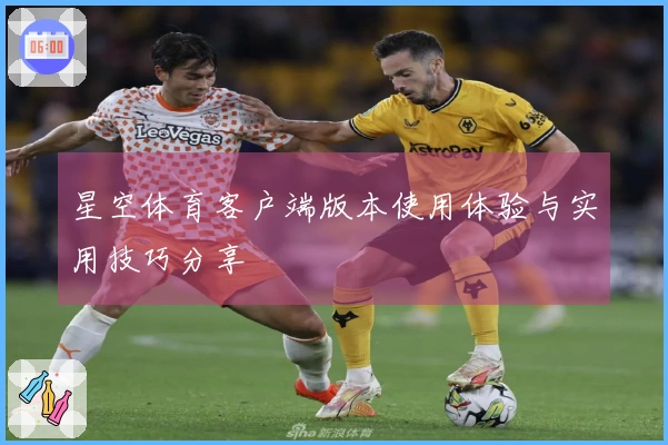 星空体育客户端版本使用体验与实用技巧分享