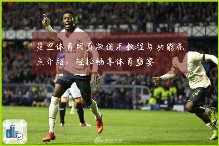 星空体育网页版使用教程与功能亮点介绍，轻松畅享体育盛宴