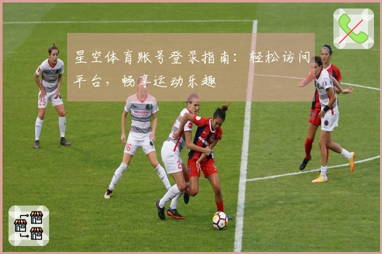 星空体育账号登录指南：轻松访问平台，畅享运动乐趣