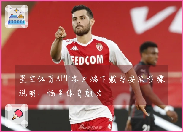 星空体育APP客户端下载与安装步骤说明，畅享体育魅力