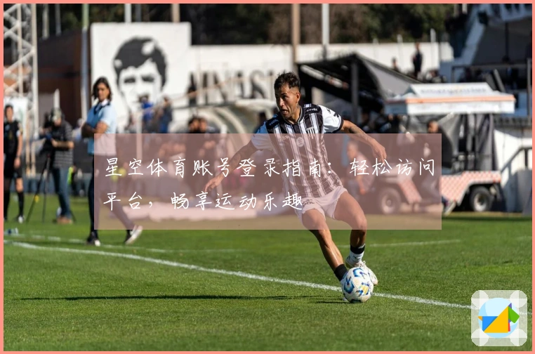 星空体育账号登录指南：轻松访问平台，畅享运动乐趣