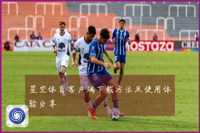 星空体育客户端下载方法及使用体验分享
