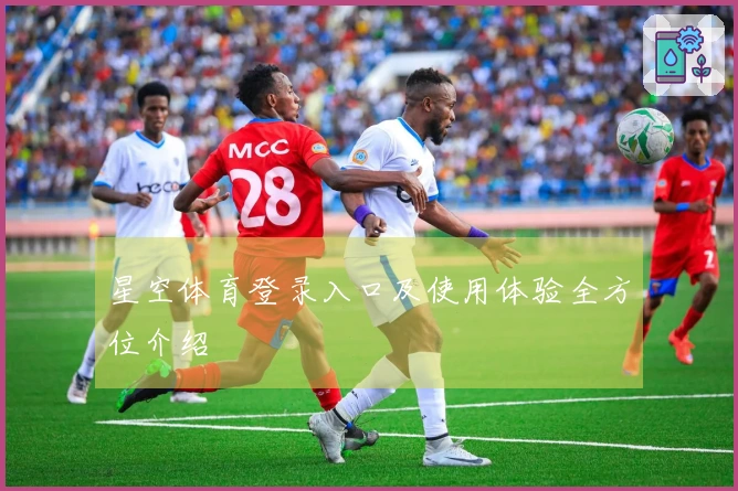 星空体育登录入口及使用体验全方位介绍