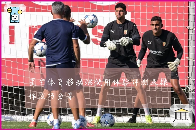 星空体育移动端使用体验评测及操作技巧分享