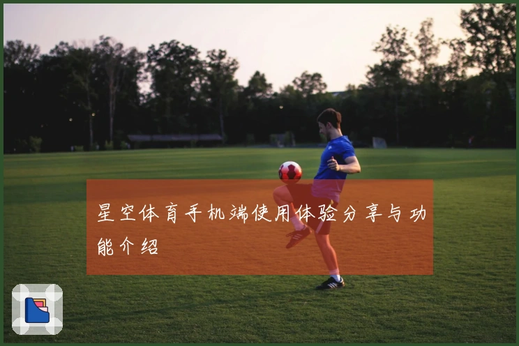 星空体育手机端使用体验分享与功能介绍