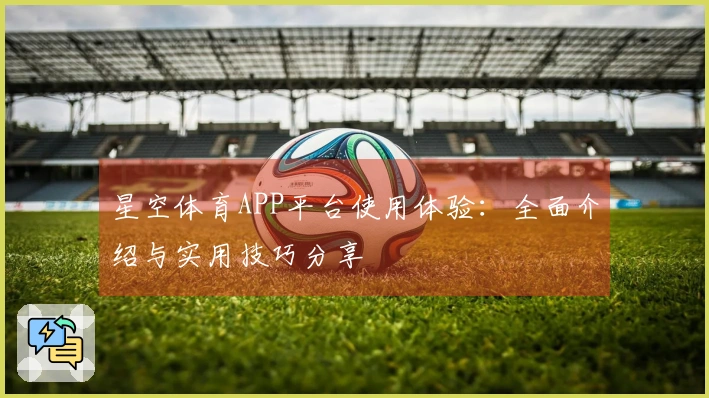 星空体育APP平台使用体验：全面介绍与实用技巧分享