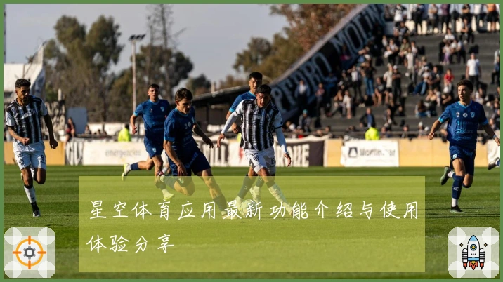 星空体育应用最新功能介绍与使用体验分享