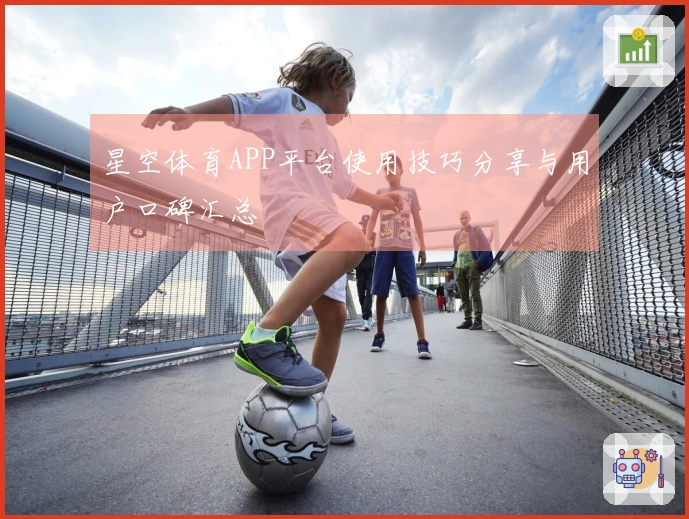星空体育APP平台使用技巧分享与用户口碑汇总