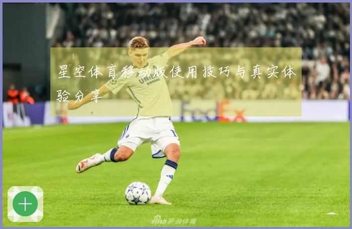 星空体育移动版使用技巧与真实体验分享