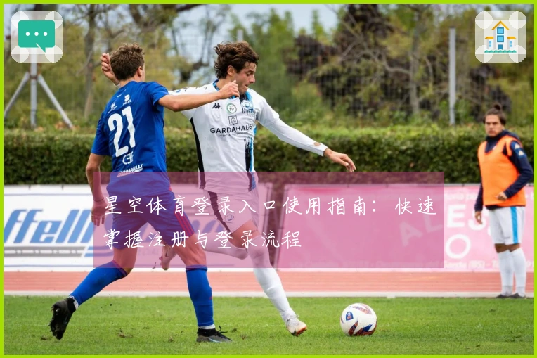 星空体育登录入口使用指南：快速掌握注册与登录流程