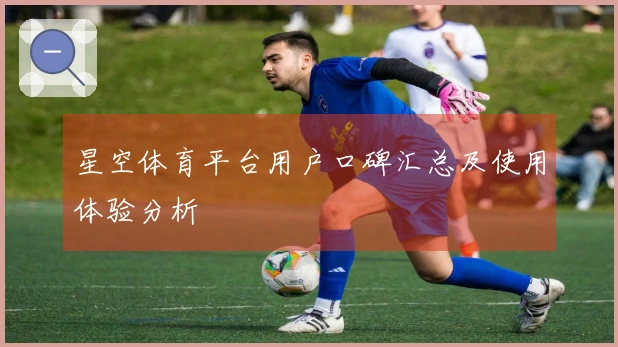 星空体育平台用户口碑汇总及使用体验分析
