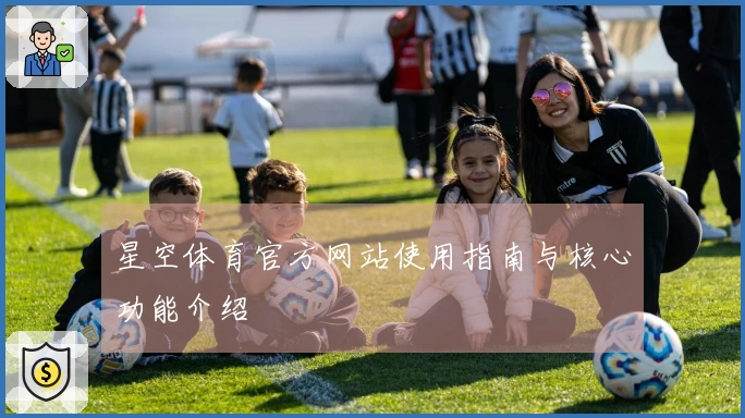 星空体育官方网站使用指南与核心功能介绍