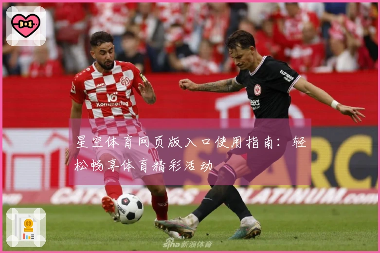 星空体育网页版入口使用指南：轻松畅享体育精彩活动