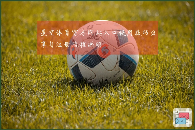 星空体育官方网站入口使用技巧分享与注册流程说明